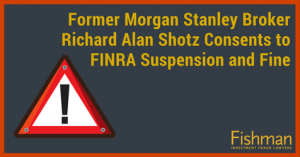 Former Morgan Stanley Broker Richard Alan Shotz Consents to FINRA Suspension and Fine _ Investment fraud lawyers _ Fishman Haygood_ new orleans la
