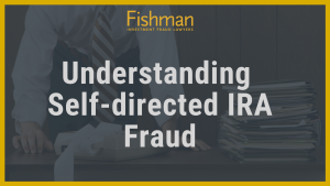 Understanding Self-directed IRA Fraud _ Investment fraud lawyers _ Fishman Haygood - new orleans la