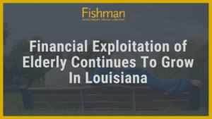 Financial Exploitation of Elderly Continues To Grow In Louisiana - Fishman Haygood - new orleans la